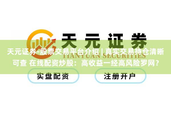 天元证券-股票交易平台介绍 | 真实交易持仓清晰可查 在线配资炒股：高收益一经高风险罗网？